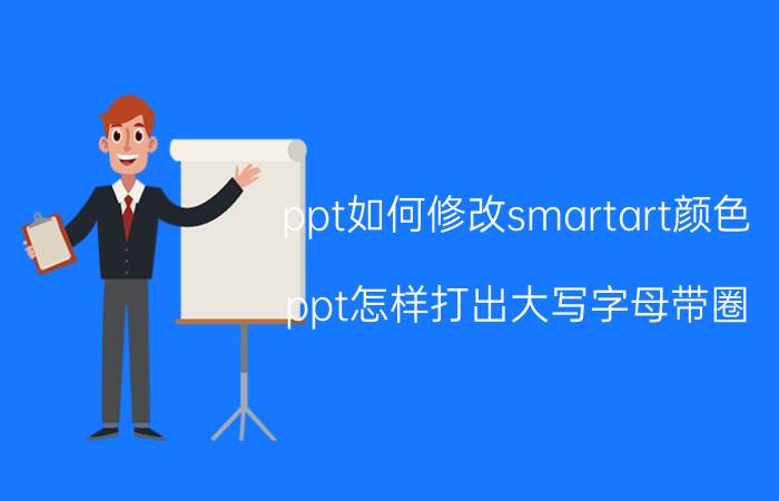 ppt如何修改smartart颜色 ppt怎样打出大写字母带圈？